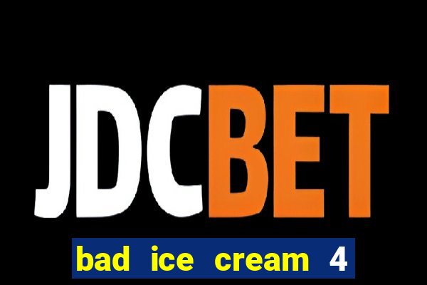 bad ice cream 4 click jogos